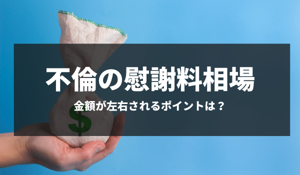 不倫の慰謝料相場はいくら？金額が左右されるポイント