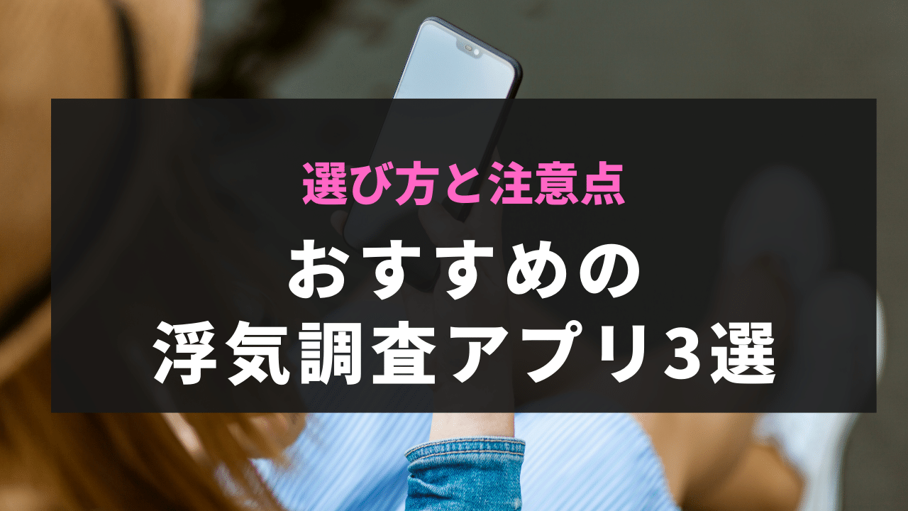 おすすめの浮気調査アプリ3選｜選び方と注意点
