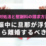妊娠中に旦那が浮気したら離婚するべき？対処法と慰謝料の請求方法