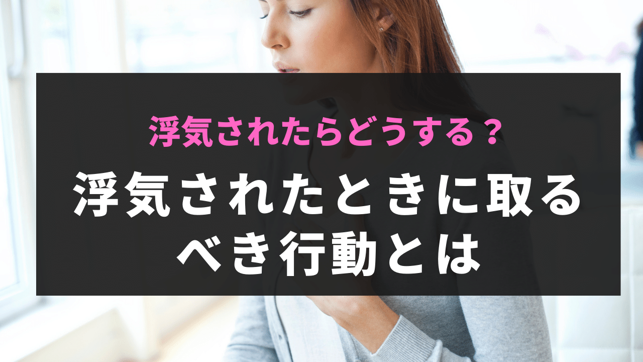 浮気されたらどうする？浮気されたときに取るべき行動とは