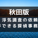 秋田県でおすすめの探偵事務所と浮気調査の費用目安