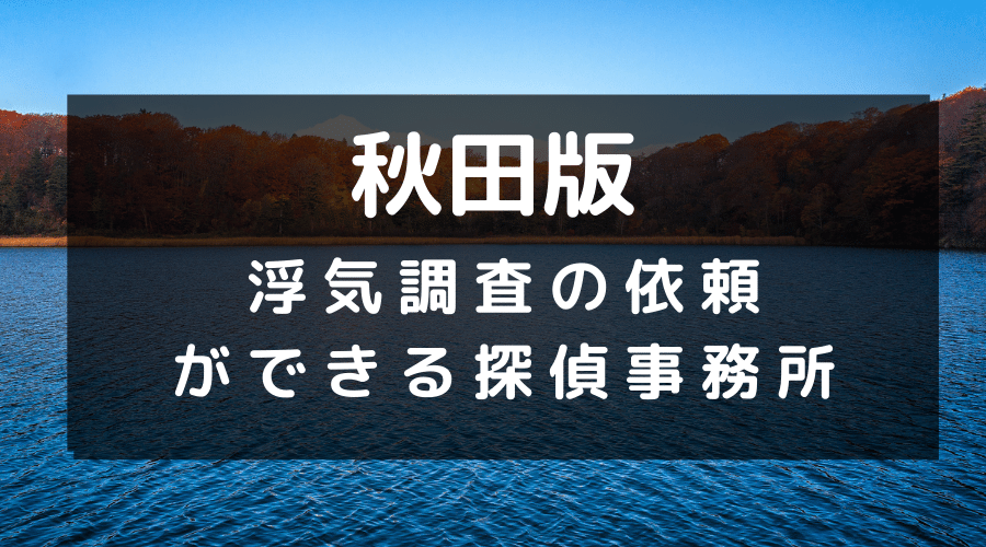 秋田県でおすすめの探偵事務所と浮気調査の費用目安