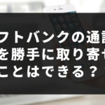 ソフトバンクの通話明細で浮気を調べたい。勝手に取り寄せる事はできる？