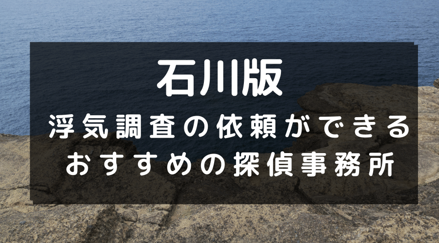 石川県でおすすめの探偵事務所と浮気調査の費用目安