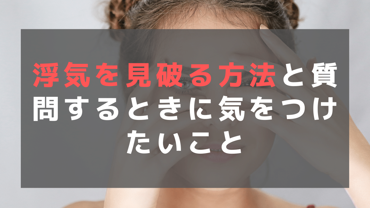 浮気を見破る方法と質問するときに気をつけたいこと