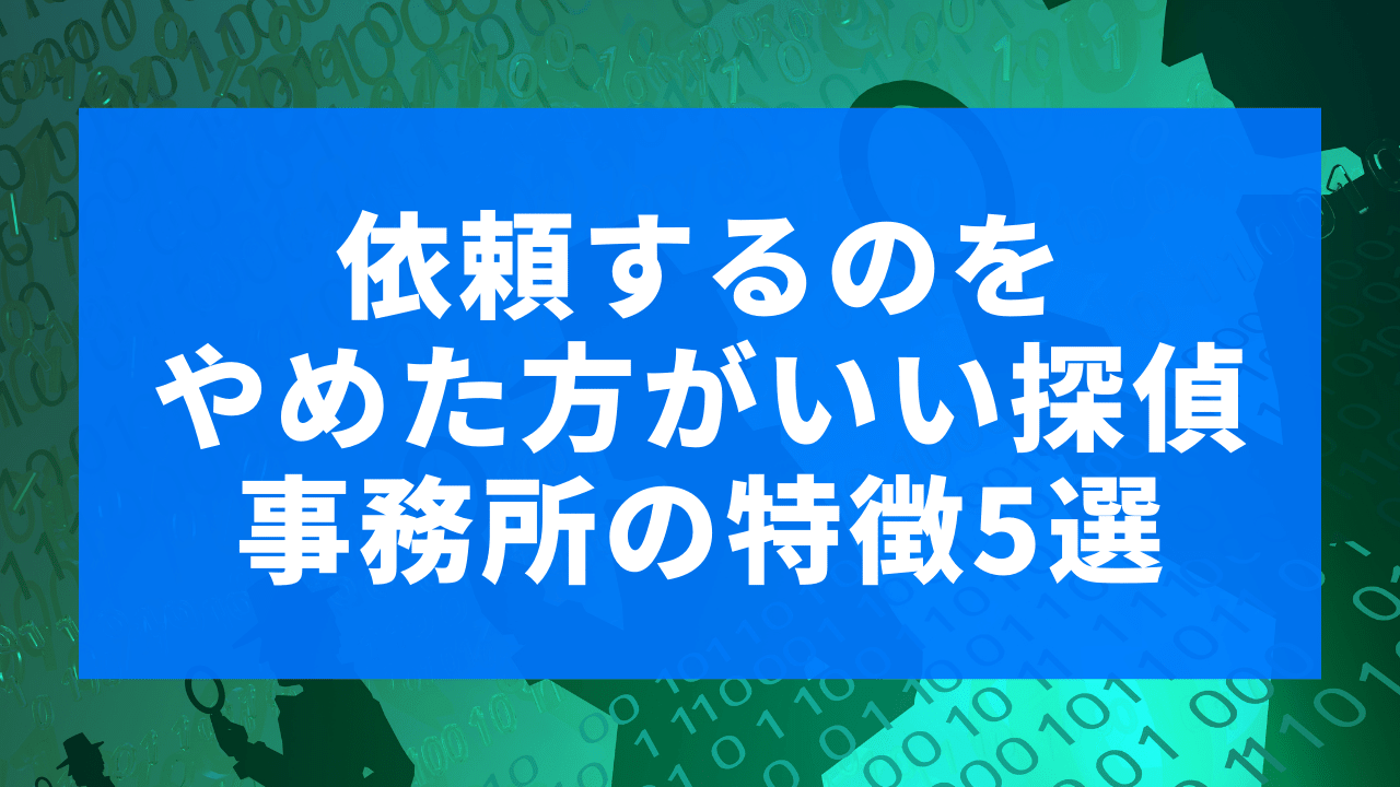 依頼するのはやめたほうがいい探偵事務所の特徴5選
