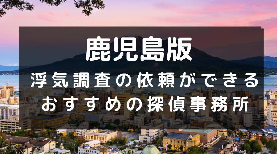 鹿児島県でおすすめの探偵事務所と浮気調査の費用目安
