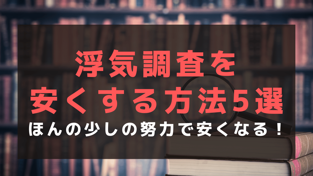 浮気調査を安くする方法5選！ほんの少しの努力で費用を抑えるコツを紹介